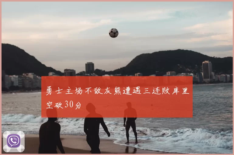 勇士主场不敌灰熊遭遇三连败库里空砍30分