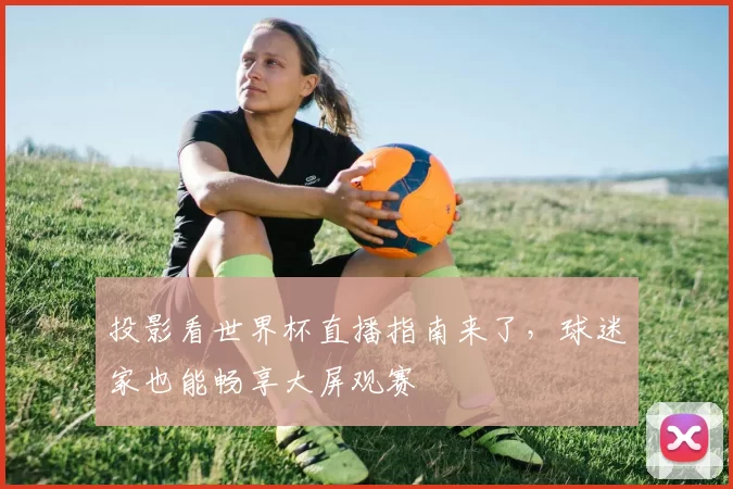 投影看世界杯直播指南来了,球迷家也能畅享大屏观赛