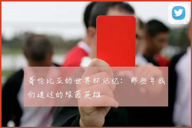 哥伦比亚的世界杯记忆:那些年我们追过的绿茵英雄
