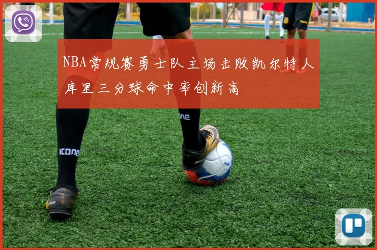 NBA常规赛勇士队主场击败凯尔特人库里三分球命中率创新高