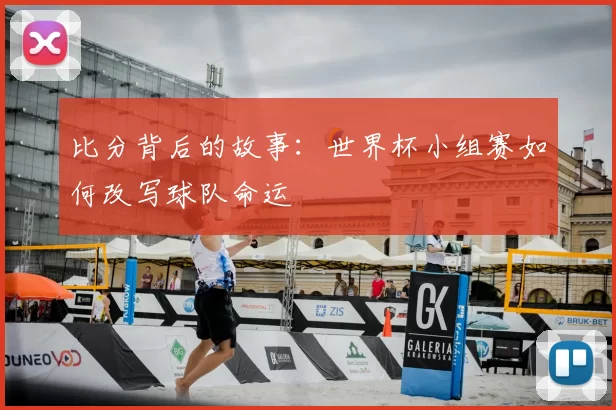 比分背后的故事:世界杯小组赛如何改写球队命运