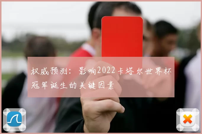 权威预测:影响2022卡塔尔世界杯冠军诞生的关键因素