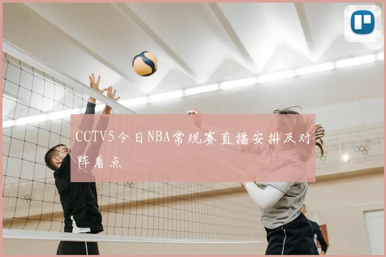 CCTV5今日NBA常规赛直播安排及对阵看点