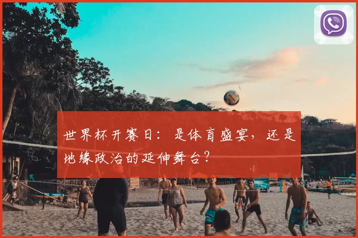 世界杯开赛日:是体育盛宴,还是地缘政治的延伸舞台?