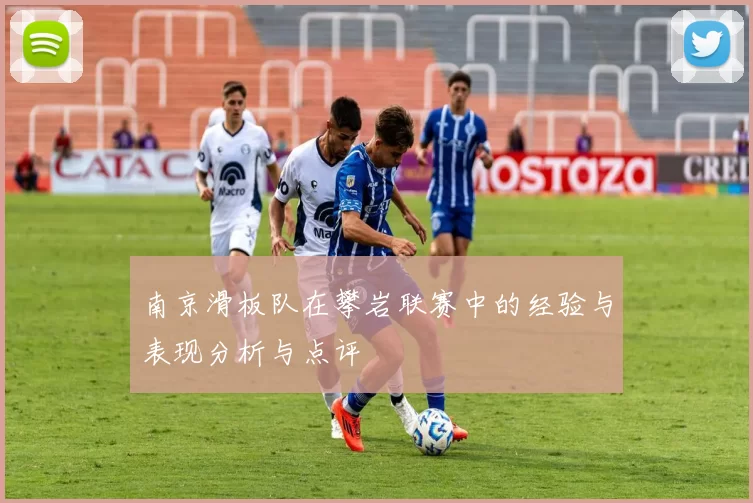 南京滑板队在攀岩联赛中的经验与表现分析与点评