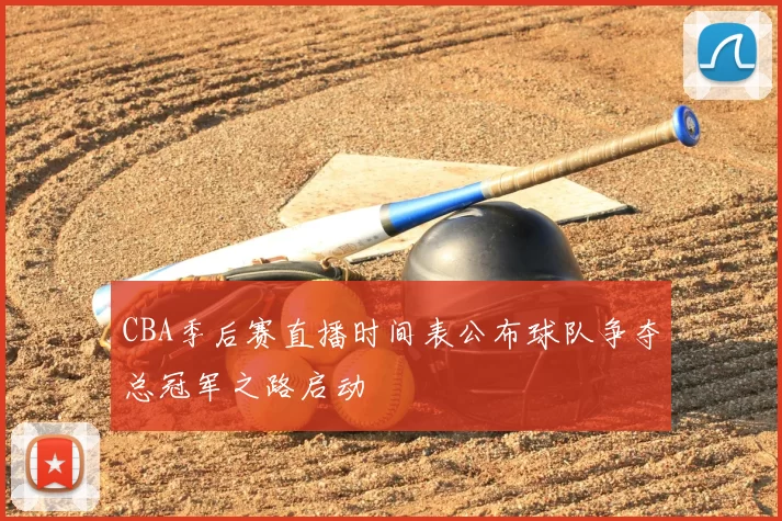 CBA季后赛直播时间表公布球队争夺总冠军之路启动