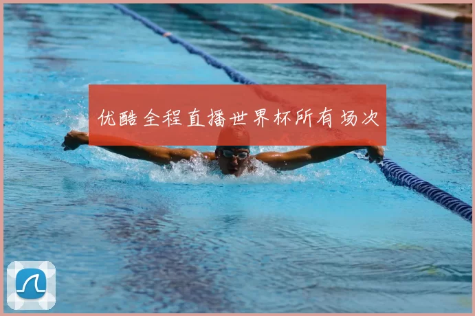 优酷全程直播世界杯所有场次