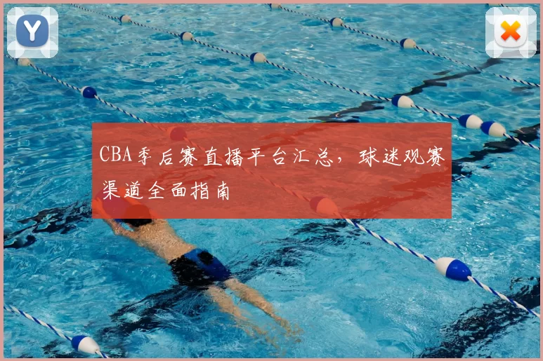 CBA季后赛直播平台汇总,球迷观赛渠道全面指南