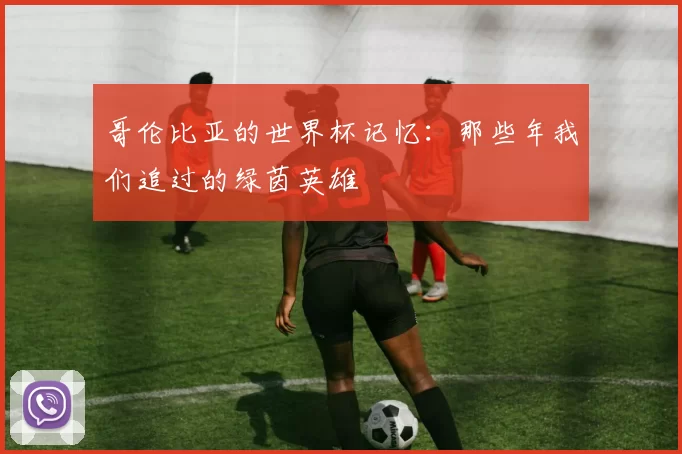 哥伦比亚的世界杯记忆:那些年我们追过的绿茵英雄