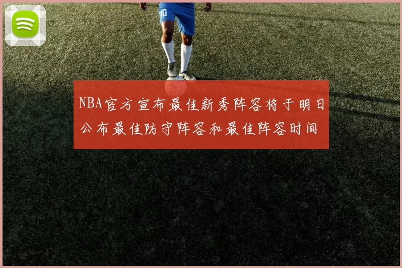 NBA官方宣布最佳新秀阵容将于明日公布最佳防守阵容和最佳阵容时间安排一览