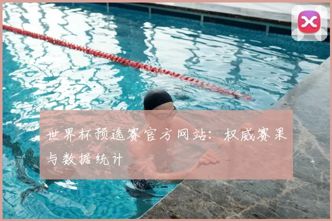 世界杯预选赛官方网站:权威赛果与数据统计