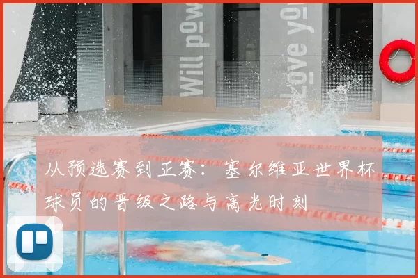 从预选赛到正赛:塞尔维亚世界杯球员的晋级之路与高光时刻
