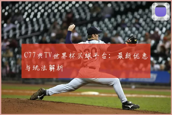 C77典TV世界杯买球平台:最新优惠与玩法解析