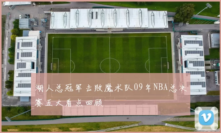 湖人总冠军击败魔术队09年NBA总决赛五大看点回顾