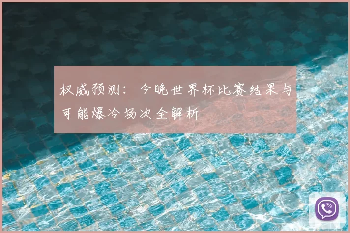 权威预测:今晚世界杯比赛结果与可能爆冷场次全解析