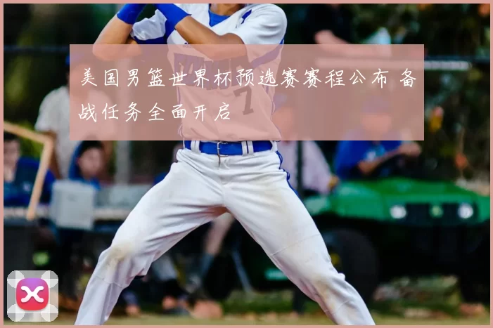 美国男篮世界杯预选赛赛程公布 备战任务全面开启