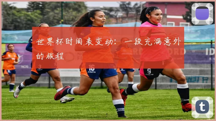 世界杯时间表变动:一段充满意外的旅程