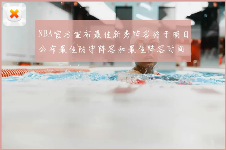 NBA官方宣布最佳新秀阵容将于明日公布最佳防守阵容和最佳阵容时间安排一览