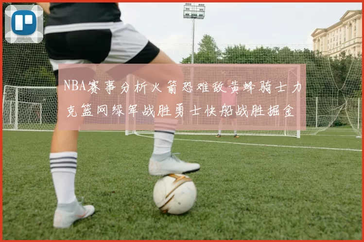 NBA赛事分析火箭恐难敌黄蜂骑士力克篮网绿军战胜勇士快船战胜掘金