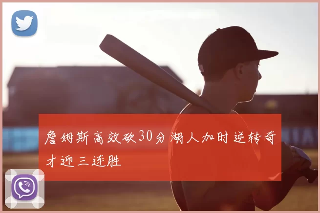 詹姆斯高效砍30分湖人加时逆转奇才迎三连胜