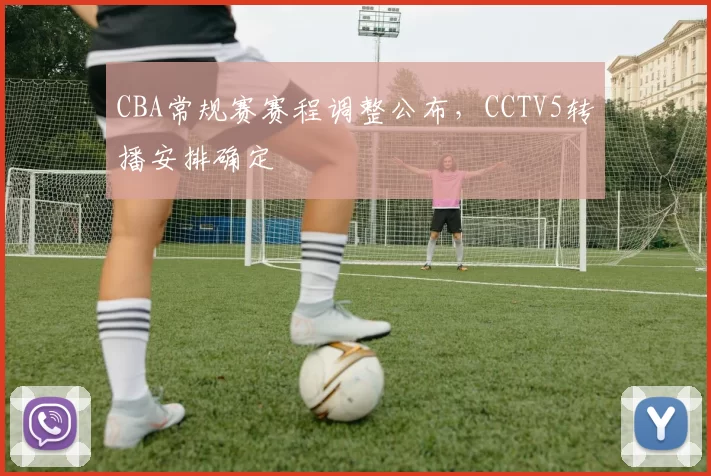 CBA常规赛赛程调整公布,CCTV5转播安排确定