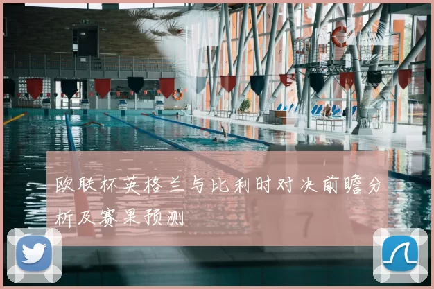 欧联杯英格兰与比利时对决前瞻分析及赛果预测
