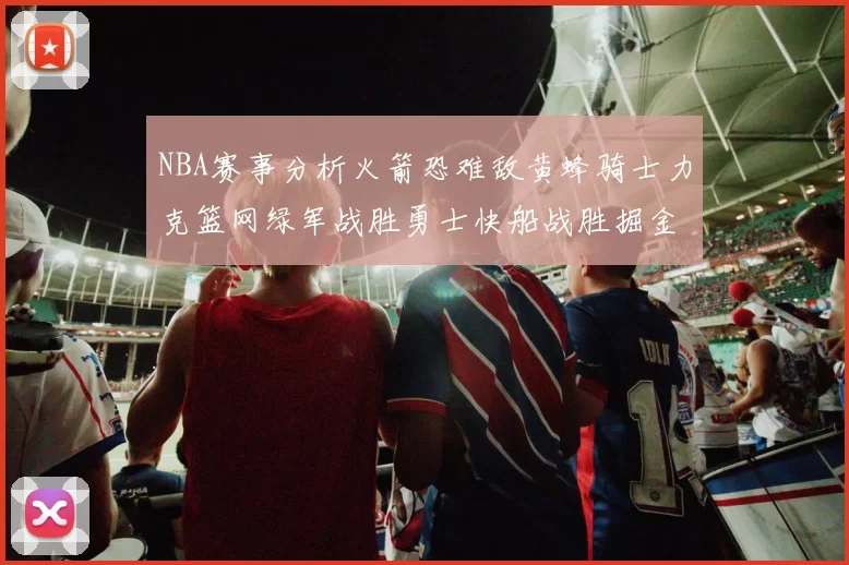 NBA赛事分析火箭恐难敌黄蜂骑士力克篮网绿军战胜勇士快船战胜掘金