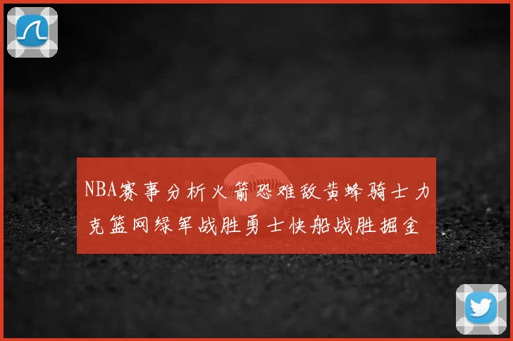 NBA赛事分析火箭恐难敌黄蜂骑士力克篮网绿军战胜勇士快船战胜掘金