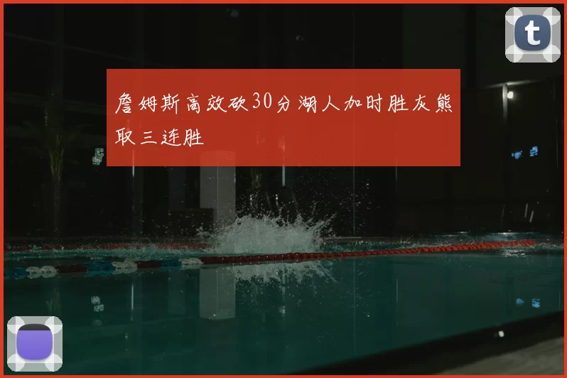 詹姆斯高效砍30分湖人加时胜灰熊取三连胜