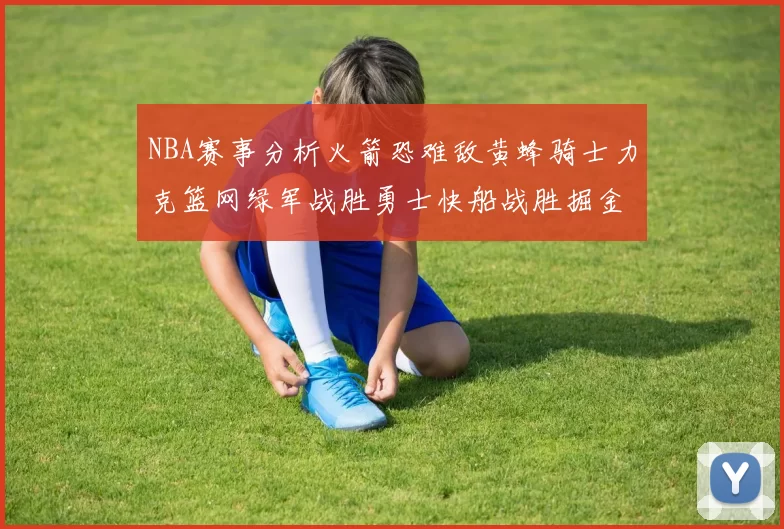 NBA赛事分析火箭恐难敌黄蜂骑士力克篮网绿军战胜勇士快船战胜掘金