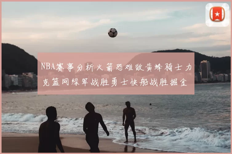 NBA赛事分析火箭恐难敌黄蜂骑士力克篮网绿军战胜勇士快船战胜掘金