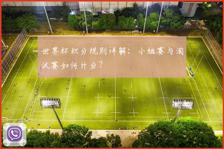 世界杯积分规则详解:小组赛与淘汰赛如何计分?