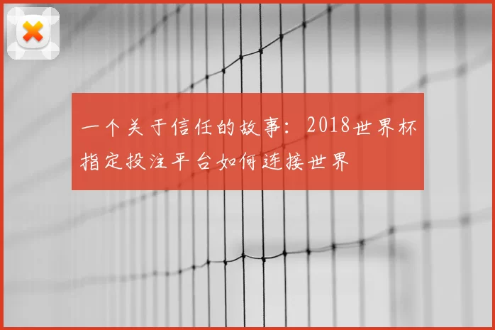 一个关于信任的故事:2018世界杯指定投注平台如何连接世界