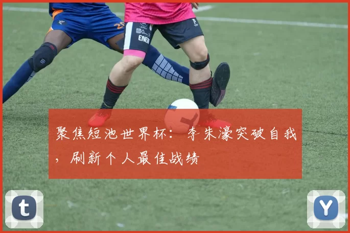 聚焦短池世界杯:李朱濠突破自我,刷新个人最佳战绩