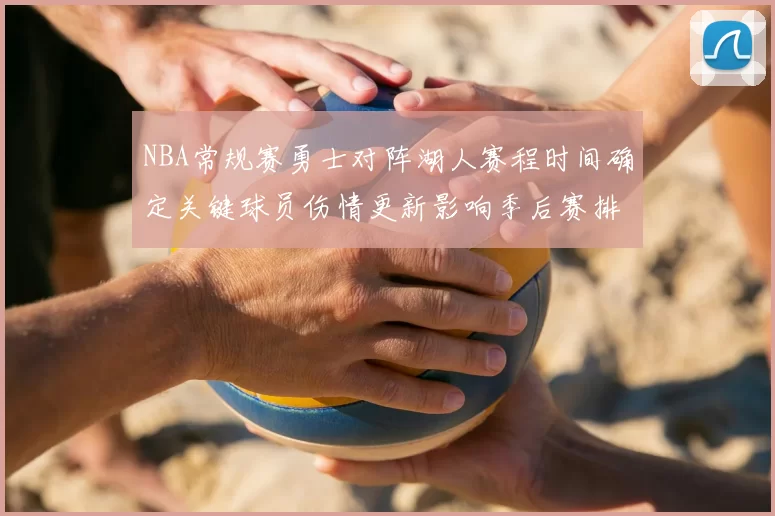 NBA常规赛勇士对阵湖人赛程时间确定关键球员伤情更新影响季后赛排名