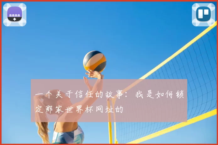 一个关于信任的故事:我是如何锁定那家世界杯网址的