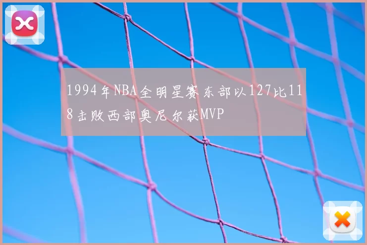 1994年NBA全明星赛东部以127比118击败西部奥尼尔获MVP