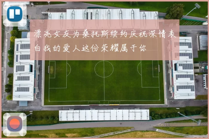 漂亮女友为桑托斯续约庆祝深情表白我的爱人这份荣耀属于你