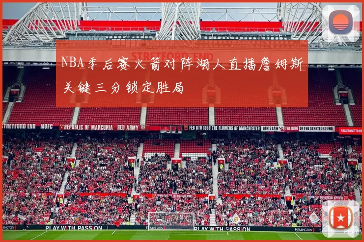 NBA季后赛火箭对阵湖人直播詹姆斯关键三分锁定胜局