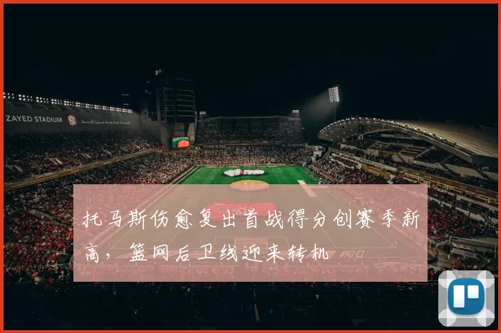 托马斯伤愈复出首战得分创赛季新高，篮网后卫线迎来转机