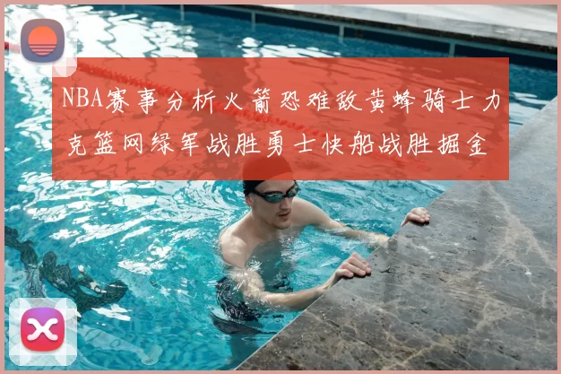 NBA赛事分析火箭恐难敌黄蜂骑士力克篮网绿军战胜勇士快船战胜掘金