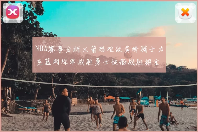 NBA赛事分析火箭恐难敌黄蜂骑士力克篮网绿军战胜勇士快船战胜掘金