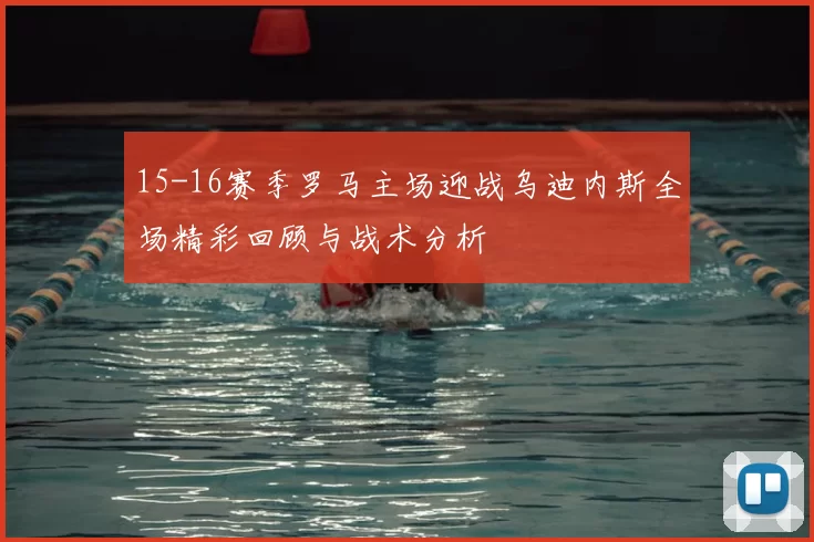 15-16赛季罗马主场迎战乌迪内斯全场精彩回顾与战术分析