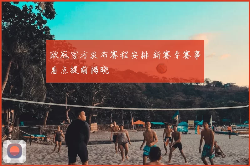 欧冠官方发布赛程安排 新赛季赛事看点提前揭晓