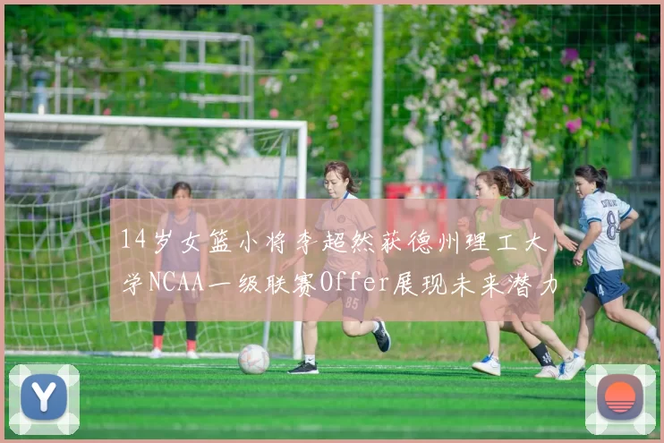 14岁女篮小将李超然获德州理工大学NCAA一级联赛Offer展现未来潜力