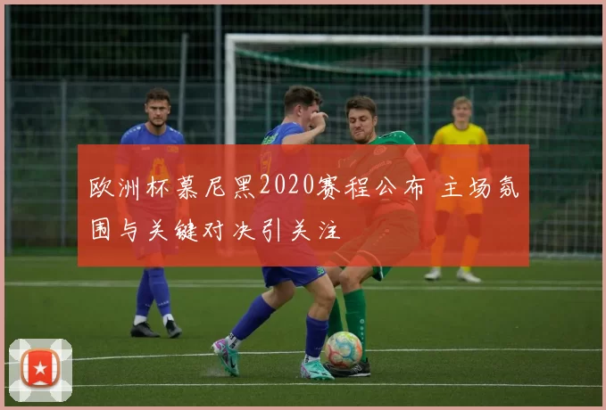 欧洲杯慕尼黑2020赛程公布 主场氛围与关键对决引关注