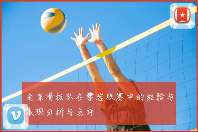 南京滑板队在攀岩联赛中的经验与表现分析与点评