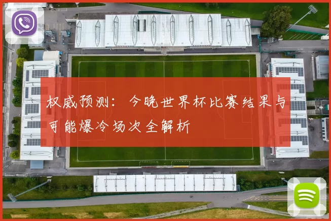 权威预测:今晚世界杯比赛结果与可能爆冷场次全解析