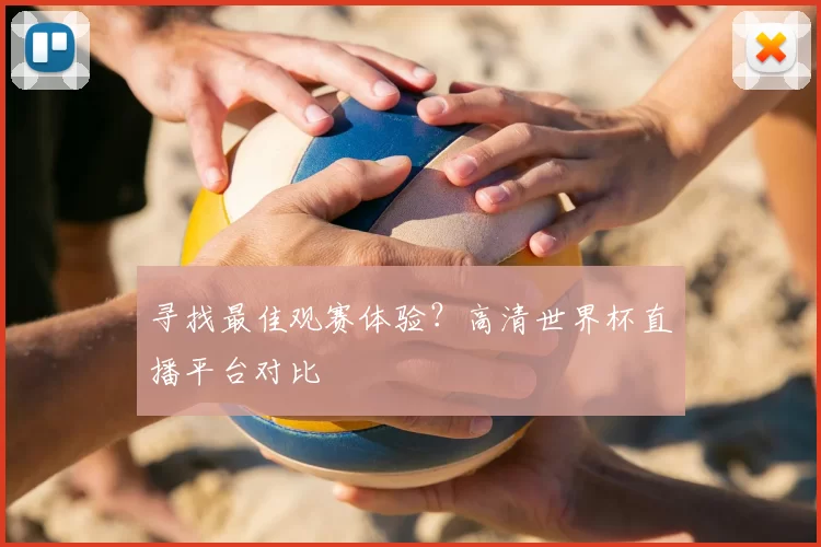 寻找最佳观赛体验?高清世界杯直播平台对比