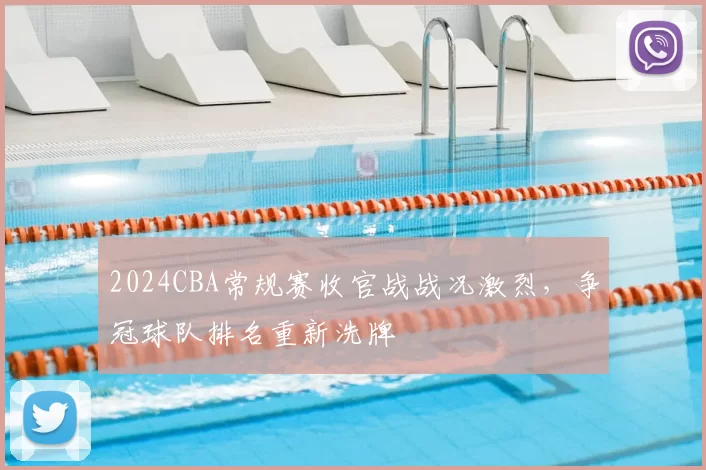 2024CBA常规赛收官战战况激烈,争冠球队排名重新洗牌